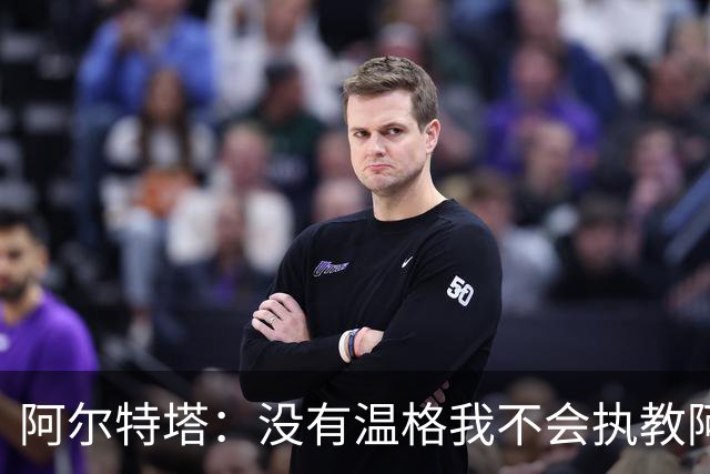阿尔特塔：没有温格我不会执教阿森纳，保持稳定可能是最难的事